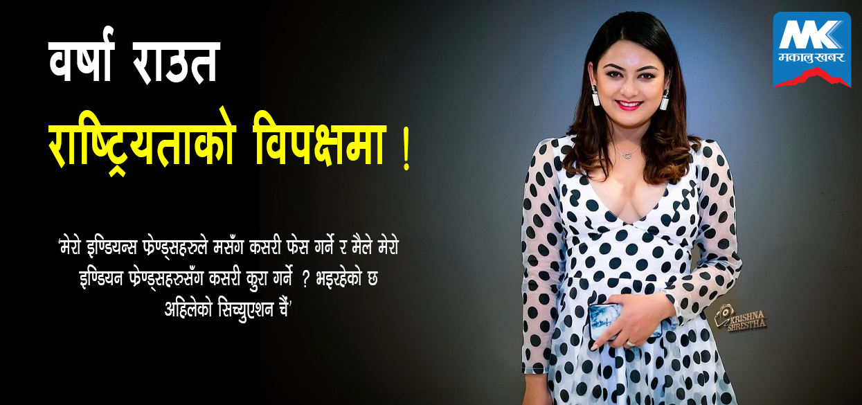 पत्रकारले सिमा झगडा बढाएको भन्दै नायिका वर्षा राउतको आपत्तिजनक अभिब्यक्ति (भिडियोसहित)
