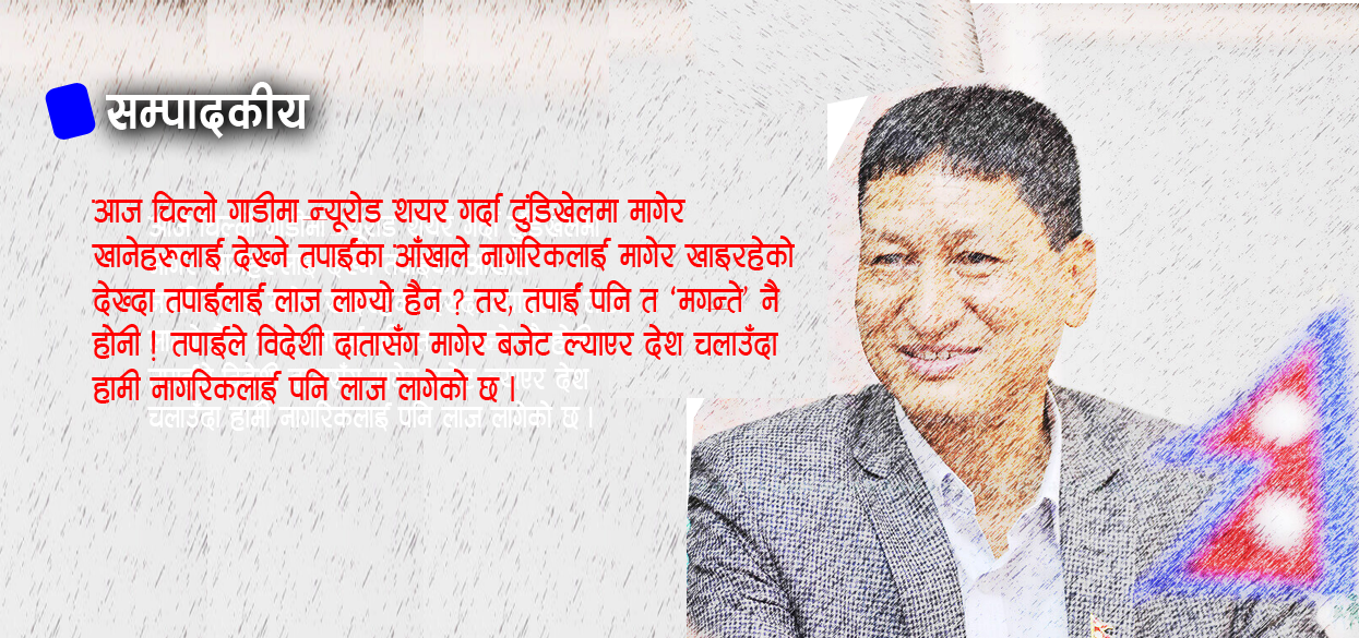 जनताले मागेर खाँदा लाज मान्ने शासकलाई मागेरै देश चलाउँदा लाज लाग्दैन ?