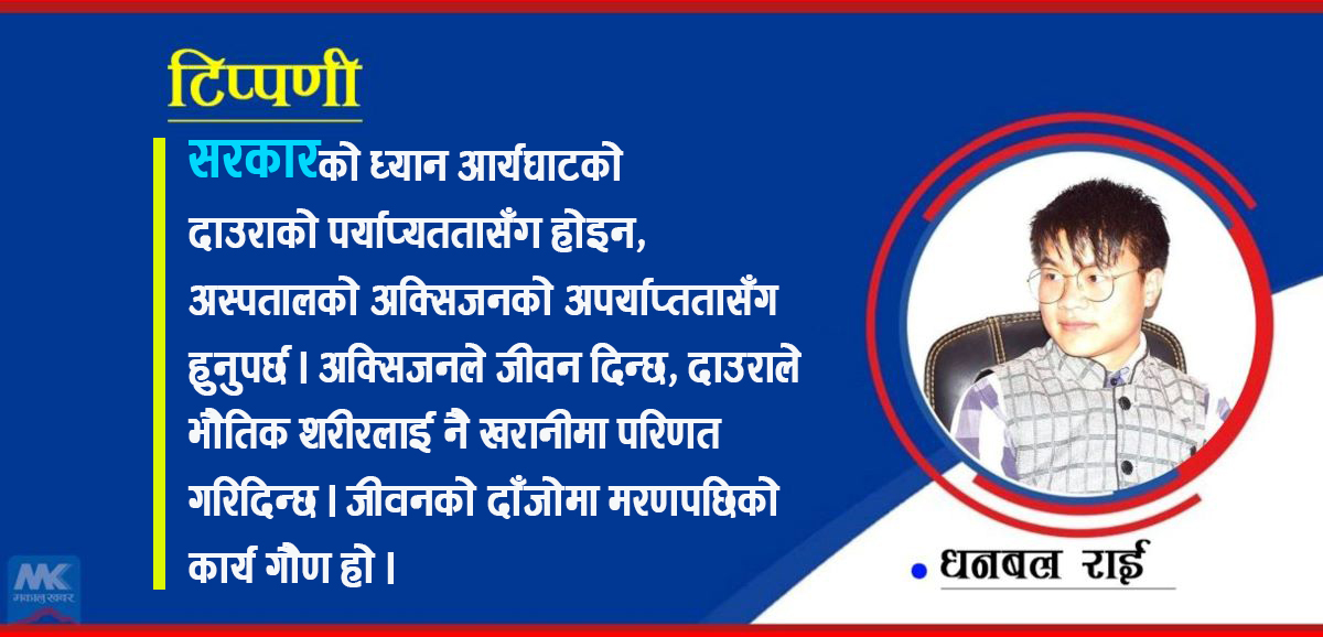 बरु अस्पतालमा अक्सिजनको कमी होस्, आर्यघाटमा दाउराको कमी नहोस् !