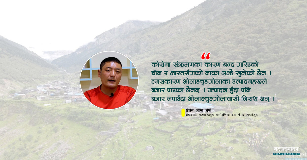 ‘चीनसँगकाे सीमा-नाका बन्द हुँदा ओलाङचुङगोलाको उत्पादनले बजार पाएन’ (भिडियोसहित)