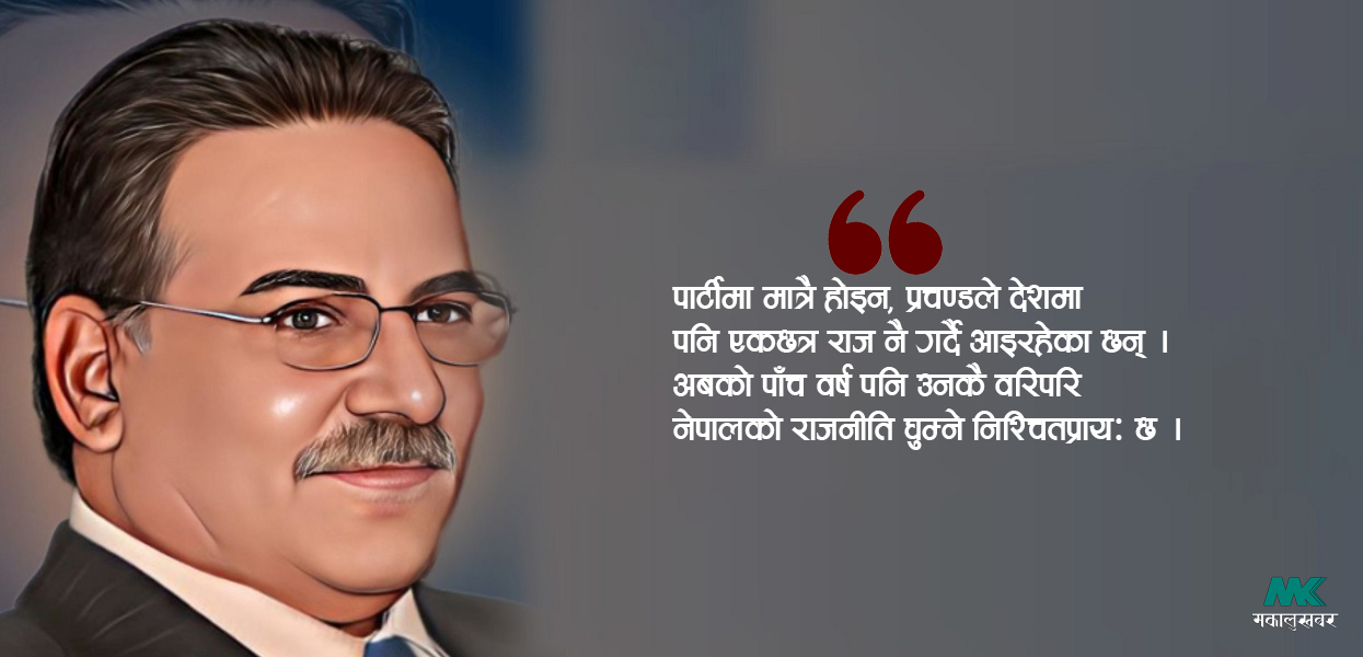 पुष्पकमल : राजनीतिका प्रचण्ड, प्रतापी, भूपति !